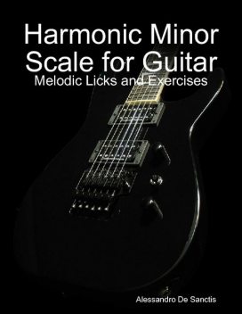 Harmonic Minor Scale for Guitar – Melodic Licks and Exercises, Alessandro De Sanctis