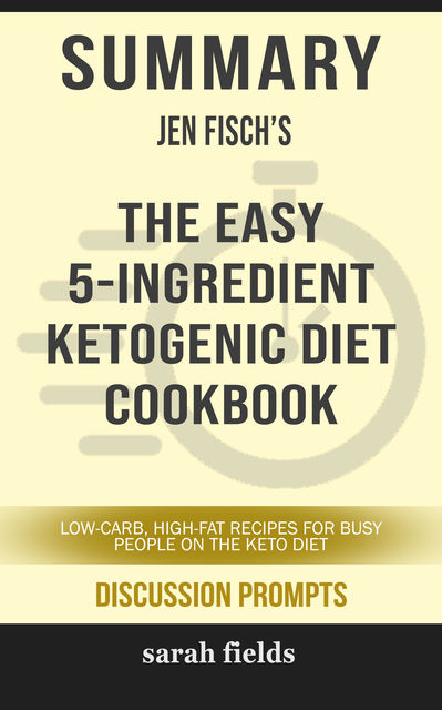 Summary: Jen Fisch's The Easy 5-Ingredient Ketogenic Diet Cookbook, Sarah Fields