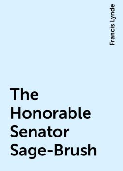 The Honorable Senator Sage-Brush, Francis Lynde