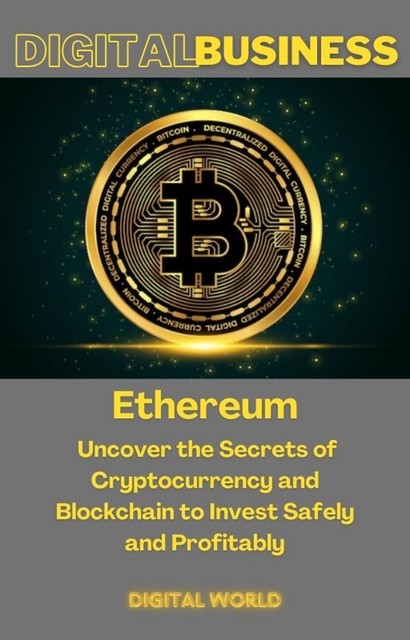 Ethereum – Uncover the Secrets of Cryptocurrency and Blockchain to Invest Safely and Profitably, Digital World