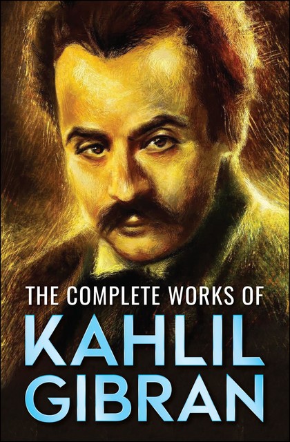 The Complete Works of Kahlil Gibran, Kahlil Gibran