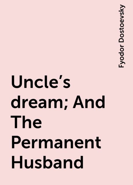 Uncle's dream; And The Permanent Husband, Fyodor Dostoevsky