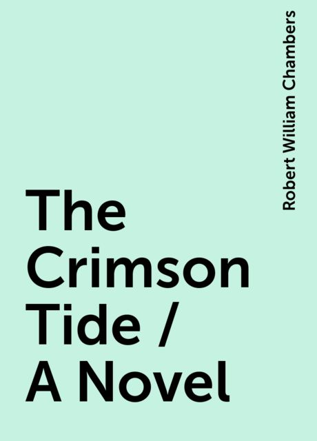 The Crimson Tide / A Novel, Robert William Chambers