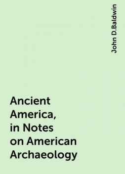 Ancient America, in Notes on American Archaeology, John D.Baldwin