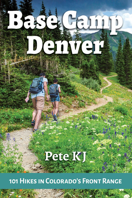 Base Camp Denver: 101 in Colorado's Front Range, Pete KJ