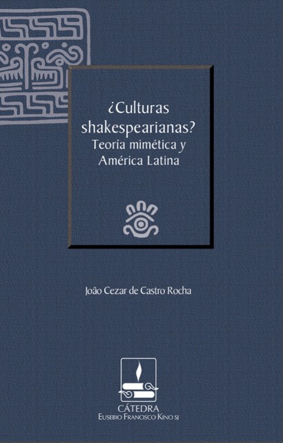 Culturas shakespearianas? Teoría mimética y América Latina (Cátedra Eusebio Francisco Kino), João Cezar de Castro Rocha