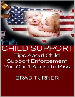 Child Support: Tips About Child Support Enforcement You Can't Afford to Miss, Brad Turner