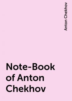 Note-Book of Anton Chekhov, Anton Chekhov