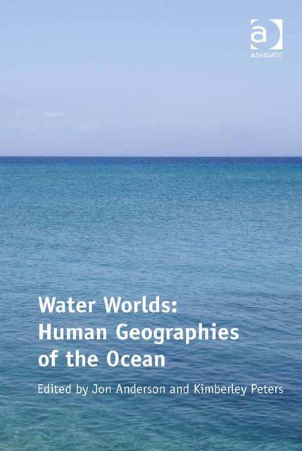 Water Worlds: Human Geographies of the Ocean, Jon Anderson, Kimberley Peters