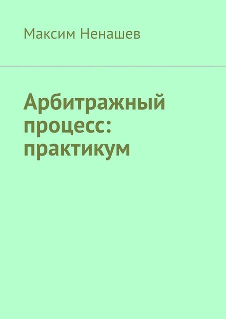 Арбитражный процесс: практикум, Максим Ненашев