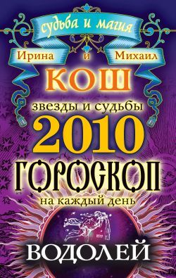 Звезды и судьбы. Гороскоп на каждый день. 2010 год. Водолей, Ирина Кош, Михаил Кош