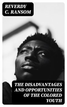 The Disadvantages and Opportunities of the Colored Youth, Reverdy C. Ransom