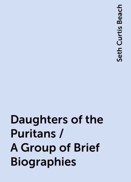 Daughters of the Puritans / A Group of Brief Biographies, Seth Curtis Beach