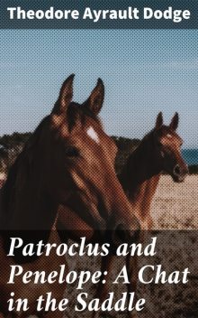 Patroclus and Penelope: A Chat in the Saddle, Theodore Ayrault Dodge