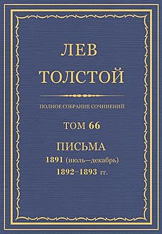 Полное собрание сочинений в 90 томах. Том 66. Письма 1891 (июль — декабрь) — 1893, Лев Толстой