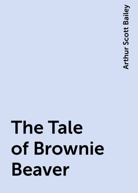 The Tale of Brownie Beaver, Arthur Scott Bailey