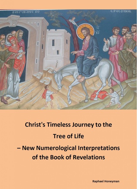 Christ's Timeless Journey to the Tree of Life – New Numerological Interpretations of the Book of Revelations, Raphael Honeyman