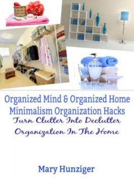 Organized Mind & Organized Home: Minimalism Organization Hacks, Helena Clarins