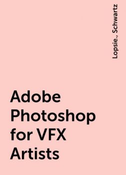 Adobe Photoshop for VFX Artists, Lopsie., Schwartz