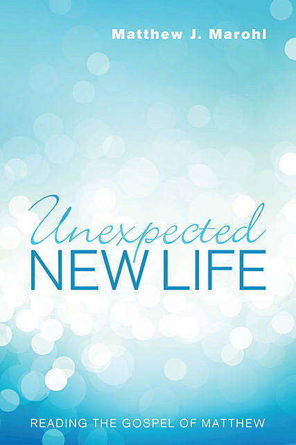 Unexpected New Life, Matthew J. Marohl