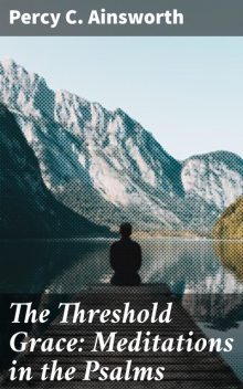 The Threshold Grace: Meditations in the Psalms, Percy C.Ainsworth