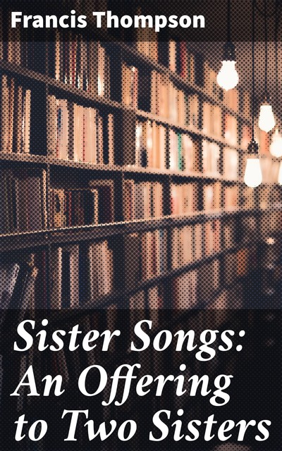 Sister Songs: An Offering to Two Sisters, Francis Thompson