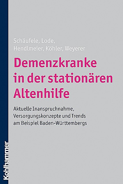 Demenzkranke in der stationären Altenhilfe, Ingrid Hendlmeier, Leonore Köhler, Martina Schäufele, Sandra Lode, Siegfried Weyerer