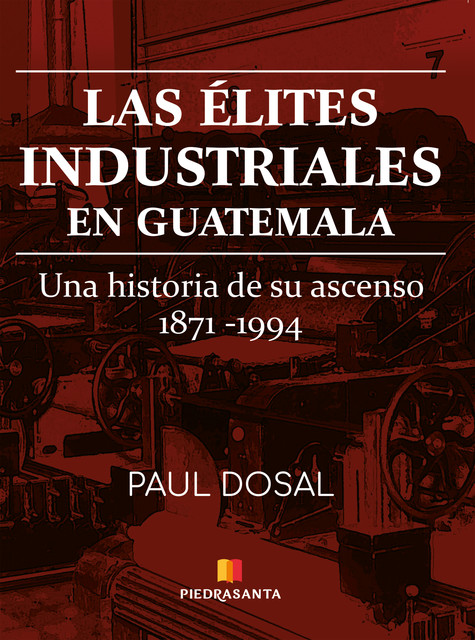 Las élites industriales en Guatemala, Paul Dosal