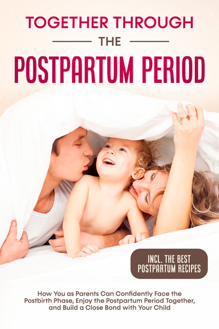 Together Through the Postpartum Period: How You as Parents Can Confidently Face the Postbirth Phase, Enjoy the Postpartum Period Together, and Build a Close Bond with Your Child – Including the Best Postpartum Recipes, Helena Weber
