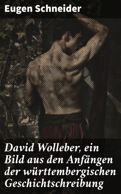 David Wolleber, ein Bild aus den Anfängen der württembergischen Geschichtschreibung, Eugen Schneider