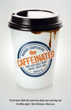 Caffeinated: How Our Daily Habit Hooks, Helps and Hurts Us, Murray Carpenter