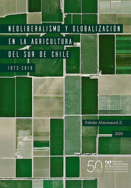 Neoliberalismo y globalización en la agricultura del sur de Chile, 1973–2019, Fabián Almonacid Z.