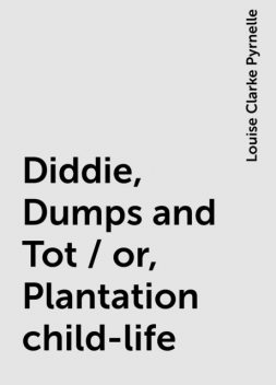 Diddie, Dumps and Tot / or, Plantation child-life, Louise Clarke Pyrnelle