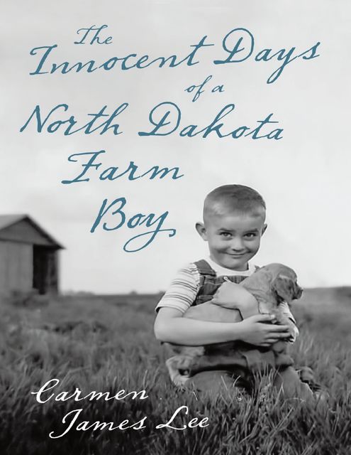 The Innocent Days of a North Dakota Farm Boy, Carmen James Lee
