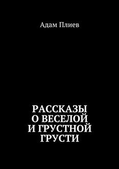 Рассказы о веселой и грустной грусти, Адам Плиев