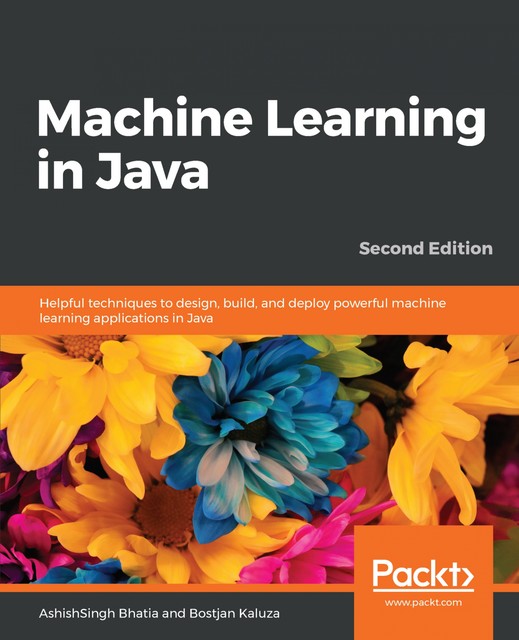 Machine Learning in Java – Second Edition, Bostjan Kaluza, AshishSingh Bhatia