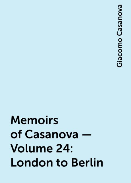 Memoirs of Casanova — Volume 24: London to Berlin, Giacomo Casanova