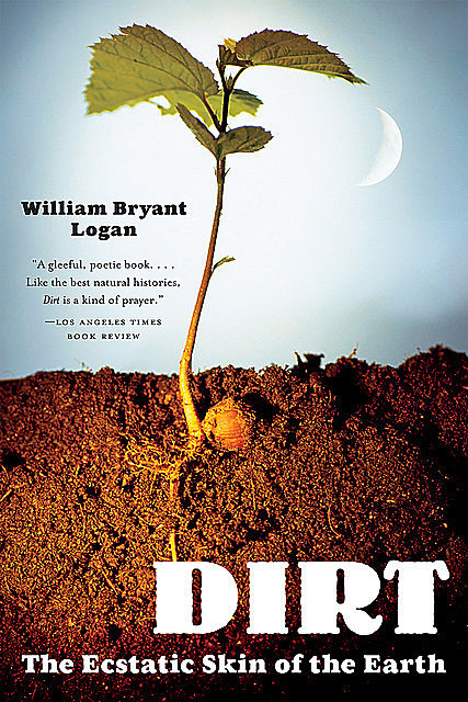 Dirt: The Ecstatic Skin of the Earth, William Logan