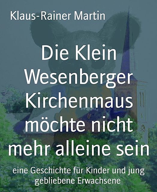 Die Klein Wesenberger Kirchenmaus möchte nicht mehr alleine sein, Klaus-Rainer Martin