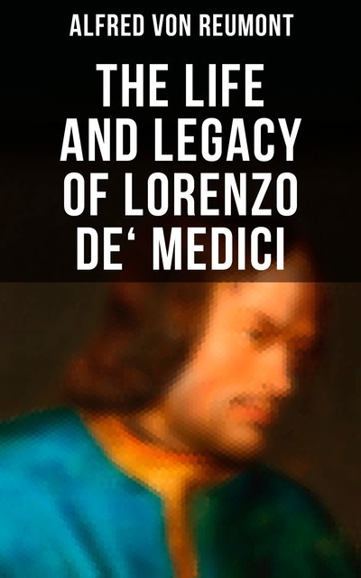 The Life and Legacy of Lorenzo de' Medici, Alfred von Reumont