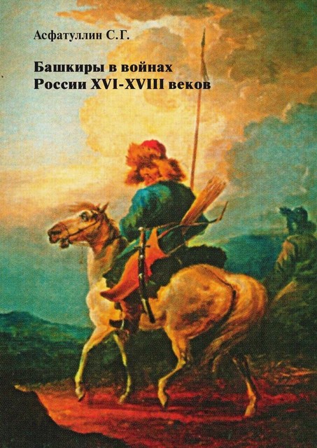 Башкиры в войнах России XVI—XVIII веков, Асфатуллин С.Г.