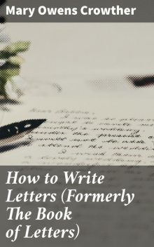 How to Write Letters (Formerly The Book of Letters), Mary Owens Crowther