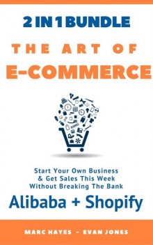 The Art Of E-Commerce (2 In 1 Bundle): Start Your Own Business & Get Sales This Week Without Breaking The Bank (Alibaba + Shopify), Marc Hayes