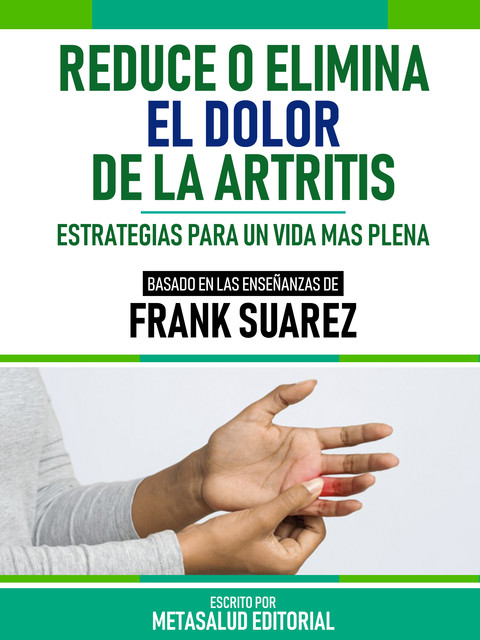 Reduce O Elimina El Dolor De La Artritis – Basado En Las Enseñanzas De Frank Suarez, Metasalud Editorial