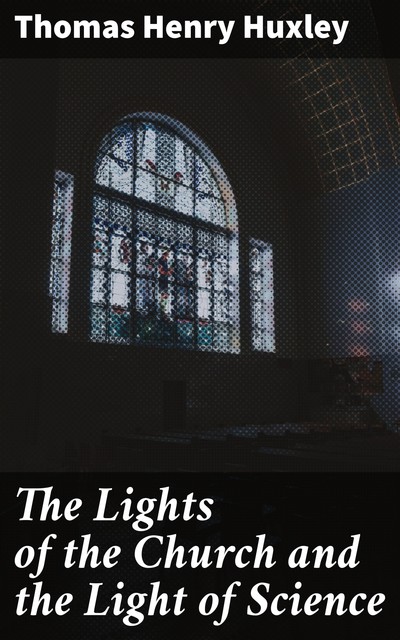 The Lights of the Church and the Light of Science, Thomas Henry Huxley
