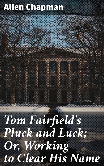 Tom Fairfield's Pluck and Luck; Or, Working to Clear His Name, Allen Chapman