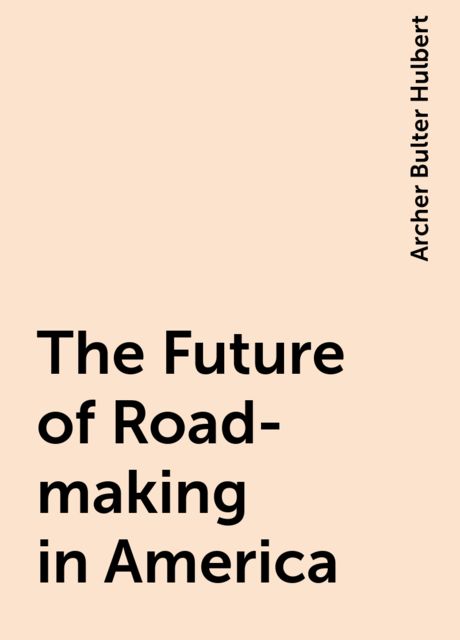 The Future of Road-making in America, Archer Bulter Hulbert