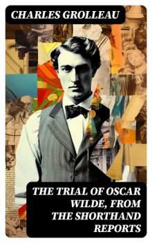 The Trial of Oscar Wilde, from the Shorthand Reports, Charles Grolleau