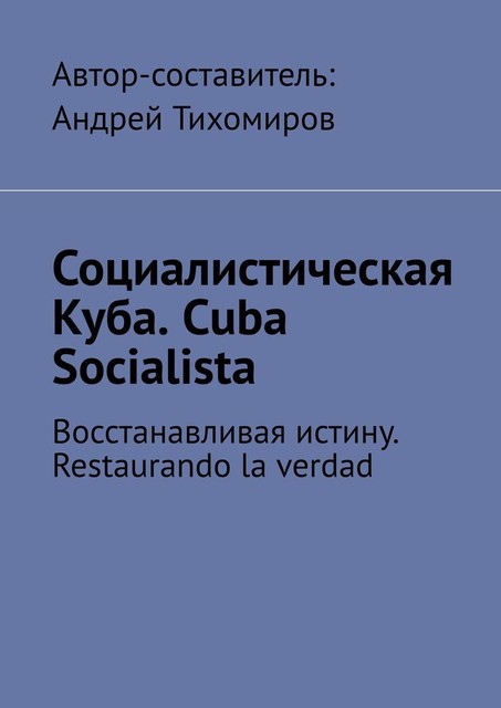 Социалистическая Куба. Cuba Socialista. Восстанавливая истину. Restaurando la verdad, Андрей Тихомиров