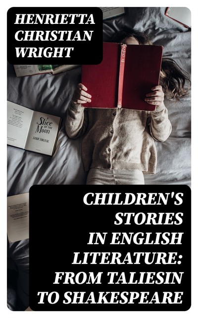 Children's Stories in English Literature: From Taliesin to Shakespeare, Henrietta Christian Wright